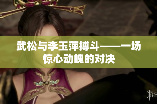 武松與李玉萍搏斗——一場驚心動魄的對決