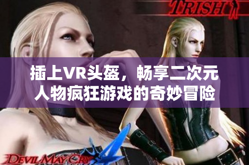 插上VR頭盔，暢享二次元人物瘋狂游戲的奇妙冒險