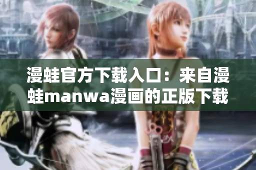 漫蛙官方下載入口：來自漫蛙manwa漫畫的正版下載通道