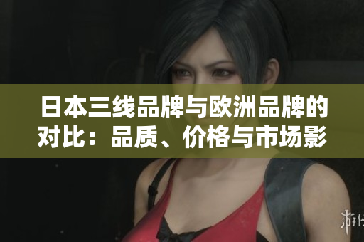日本三線品牌與歐洲品牌的對比：品質(zhì)、價格與市場影響