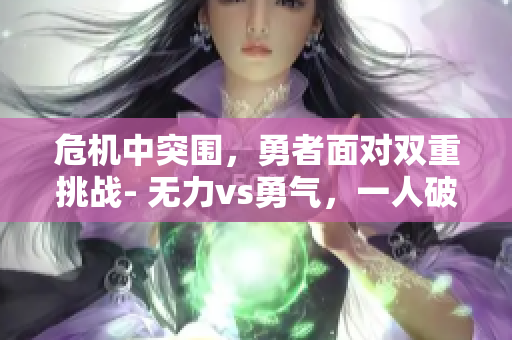 危機中突圍，勇者面對雙重挑戰(zhàn)- 無力vs勇氣，一人破局