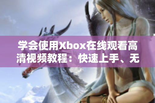 學會使用Xbox在線觀看高清視頻教程：快速上手、無縫體驗！