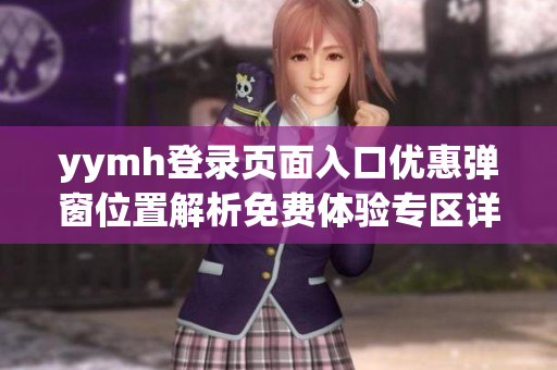 yymh登錄頁面入口優(yōu)惠彈窗位置解析免費體驗專區(qū)詳細指引