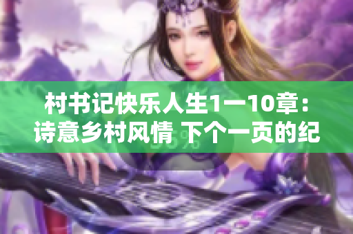 村書記快樂人生1一10章：詩意鄉(xiāng)村風情 下個一頁的紀實生活