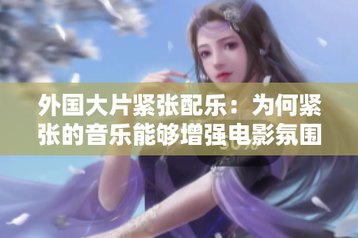 外國大片緊張配樂：為何緊張的音樂能夠增強電影氛圍