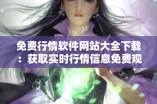 免費行情軟件網站大全下載：獲取實時行情信息免費觀看