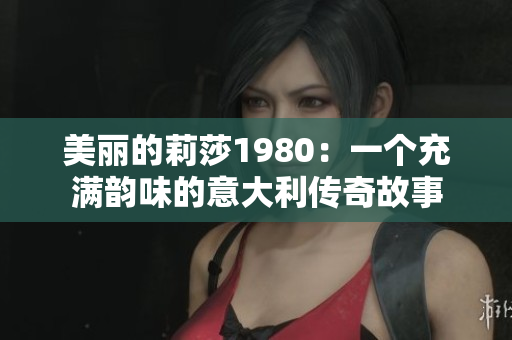 美麗的莉莎1980：一個充滿韻味的意大利傳奇故事