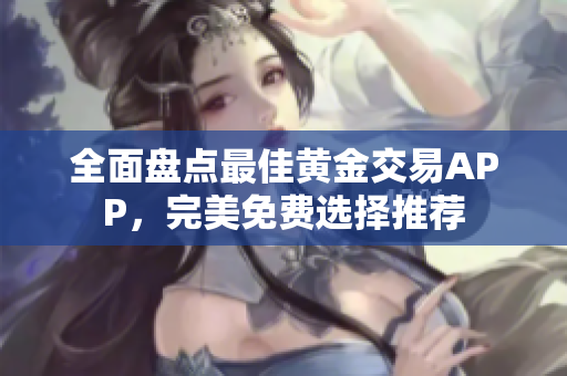 全面盤點最佳黃金交易APP，完美免費選擇推薦