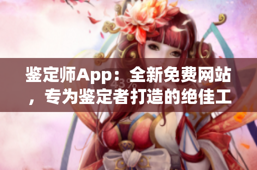 鑒定師App：全新免費網站，專為鑒定者打造的絕佳工具