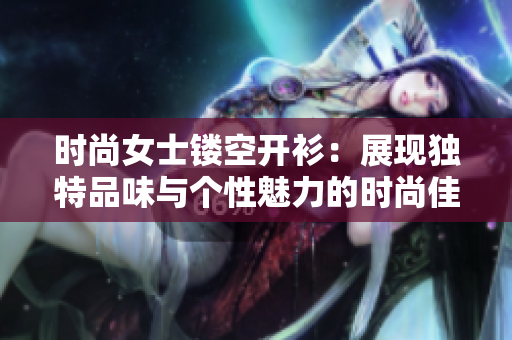 時尚女士鏤空開衫：展現獨特品味與個性魅力的時尚佳選