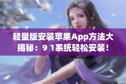 輕量版安裝蘋果App方法大揭秘：9 1系統(tǒng)輕松安裝！