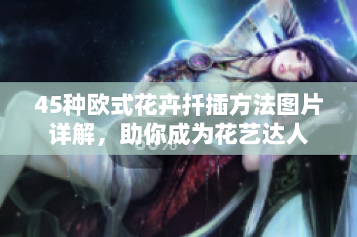 45種歐式花卉扦插方法圖片詳解，助你成為花藝達(dá)人