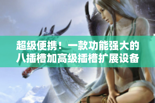 超級便攜！一款功能強大的八插槽加高級插槽擴展設備