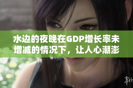 水邊的夜晚在GDP增長率未增減的情況下，讓人心潮澎湃