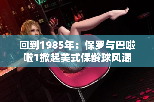 回到1985年：保羅與巴啦啦1掀起美式保齡球風潮