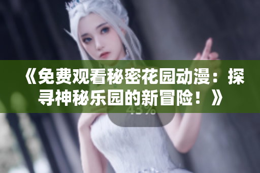 《免費(fèi)觀看秘密花園動(dòng)漫：探尋神秘樂園的新冒險(xiǎn)！》