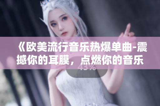 《歐美流行音樂熱爆單曲-震撼你的耳膜，點燃你的音樂激情！》