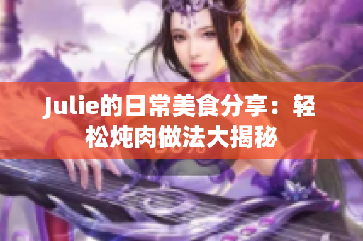 Julie的日常美食分享：輕松燉肉做法大揭秘
