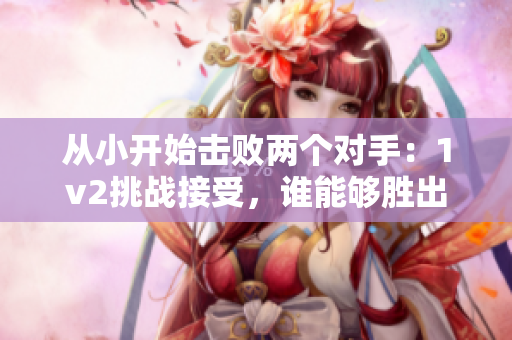 從小開始擊敗兩個(gè)對(duì)手：1v2挑戰(zhàn)接受，誰能夠勝出？
