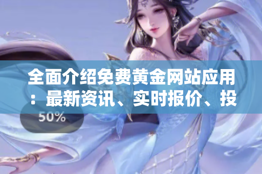 全面介紹免費黃金網(wǎng)站應用：最新資訊、實時報價、投資建議匯總