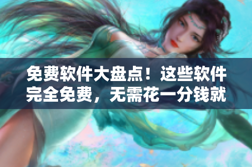 免費(fèi)軟件大盤(pán)點(diǎn)！這些軟件完全免費(fèi)，無(wú)需花一分錢(qián)就能使用