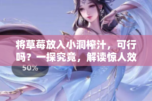 將草莓放入小洞榨汁，可行嗎？一探究竟，解讀驚人效果！