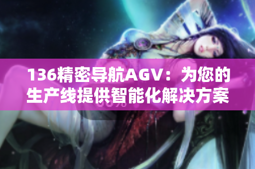 136精密導航AGV：為您的生產線提供智能化解決方案