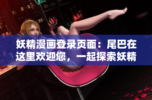 妖精漫畫登錄頁面：尾巴在這里歡迎您，一起探索妖精世界！