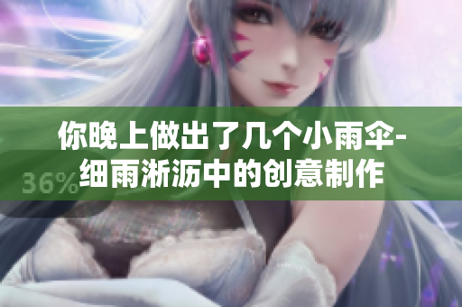 你晚上做出了幾個小雨傘-細雨淅瀝中的創意制作