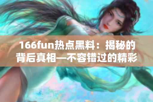 166fun熱點(diǎn)黑料：揭秘的背后真相—不容錯(cuò)過的精彩報(bào)道