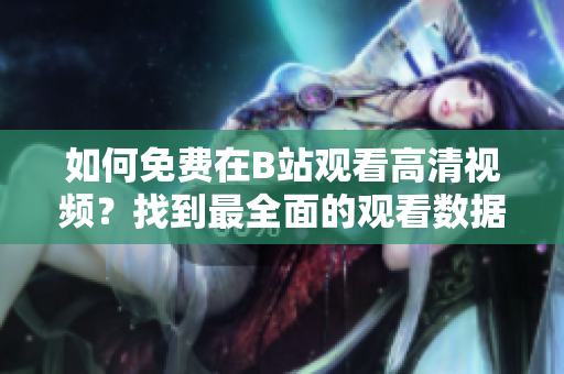 如何免費(fèi)在B站觀看高清視頻？找到最全面的觀看數(shù)據(jù)指南