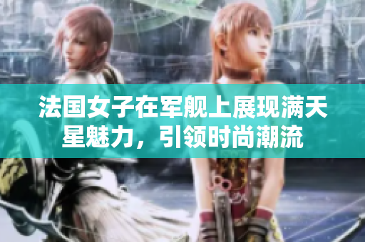 法國女子在軍艦上展現滿天星魅力，引領時尚潮流