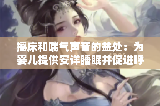 搖床和喘氣聲音的益處：為嬰兒提供安詳睡眠并促進呼吸健康