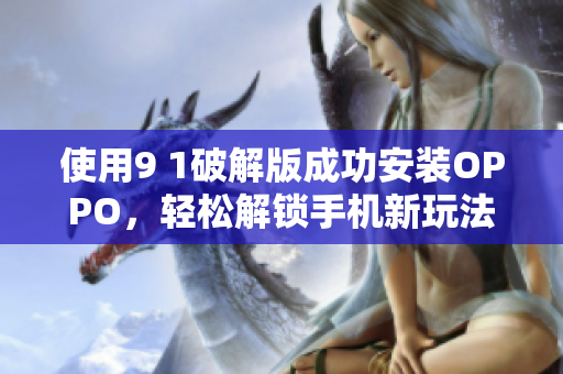 使用9 1破解版成功安裝OPPO，輕松解鎖手機新玩法