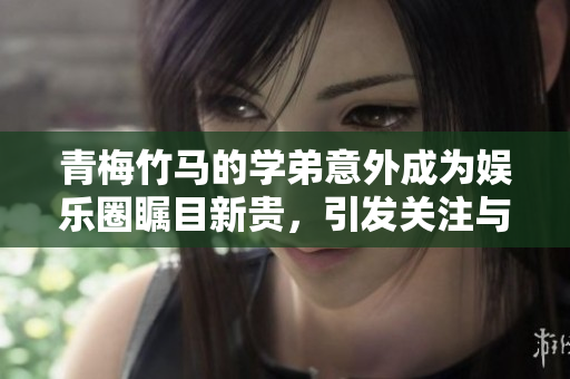 青梅竹馬的學弟意外成為娛樂圈矚目新貴，引發關注與猜測