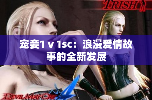 寵妾1ⅴ1sc：浪漫愛情故事的全新發(fā)展
