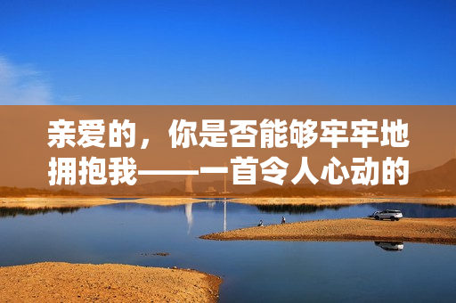 親愛的，你是否能夠牢牢地擁抱我——一首令人心動的歌曲