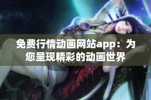 免費(fèi)行情動畫網(wǎng)站app：為您呈現(xiàn)精彩的動畫世界