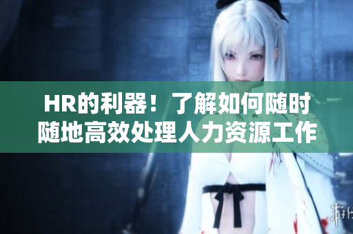HR的利器！了解如何隨時(shí)隨地高效處理人力資源工作