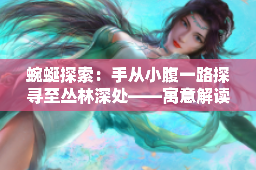 蜿蜒探索：手從小腹一路探尋至叢林深處——寓意解讀