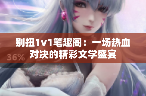 別扭1v1筆趣閣：一場熱血對決的精彩文學盛宴