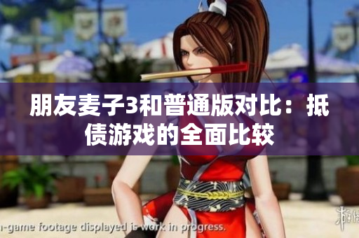 朋友麥子3和普通版對比：抵債游戲的全面比較