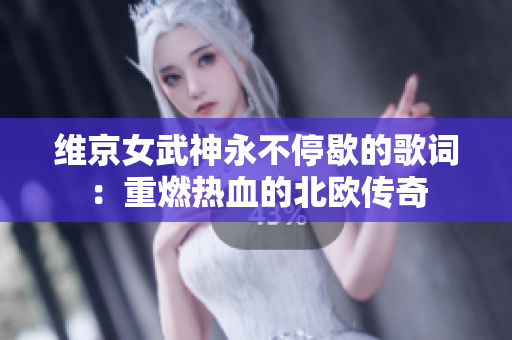 維京女武神永不停歇的歌詞：重燃熱血的北歐傳奇