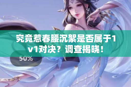 究竟惹春腰沉絮是否屬于1v1對決？調查揭曉！