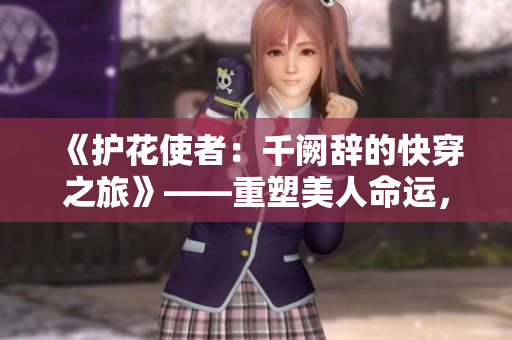 《護花使者：千闕辭的快穿之旅》——重塑美人命運，縱橫世界萬界