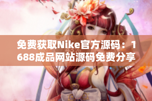 免費獲取Nike官方源碼：1688成品網站源碼免費分享