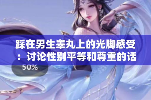 踩在男生睪丸上的光腳感受：討論性別平等和尊重的話題