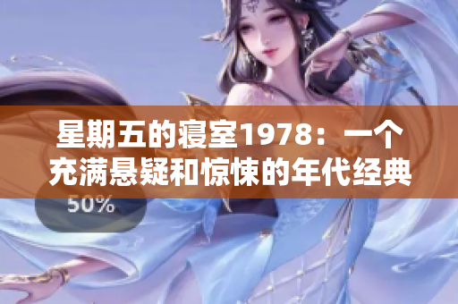 星期五的寢室1978：一個(gè)充滿懸疑和驚悚的年代經(jīng)典重新探尋