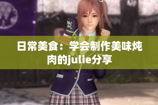 日常美食：學會制作美味燉肉的julie分享