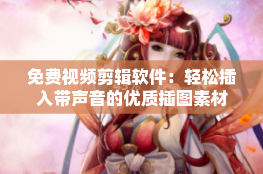 免費視頻剪輯軟件：輕松插入帶聲音的優質插圖素材